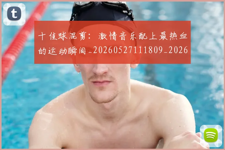 十佳球混剪:激情音乐配上最热血的运动瞬间_20260527111809_20260707012022