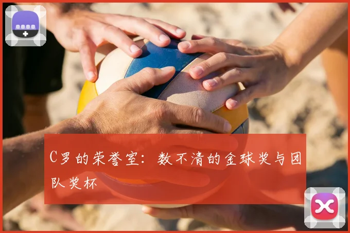 C罗的荣誉室:数不清的金球奖与团队奖杯