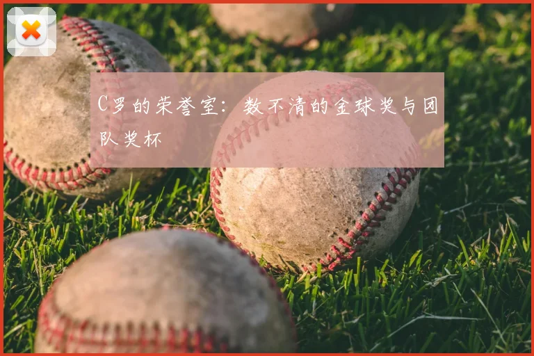C罗的荣誉室:数不清的金球奖与团队奖杯