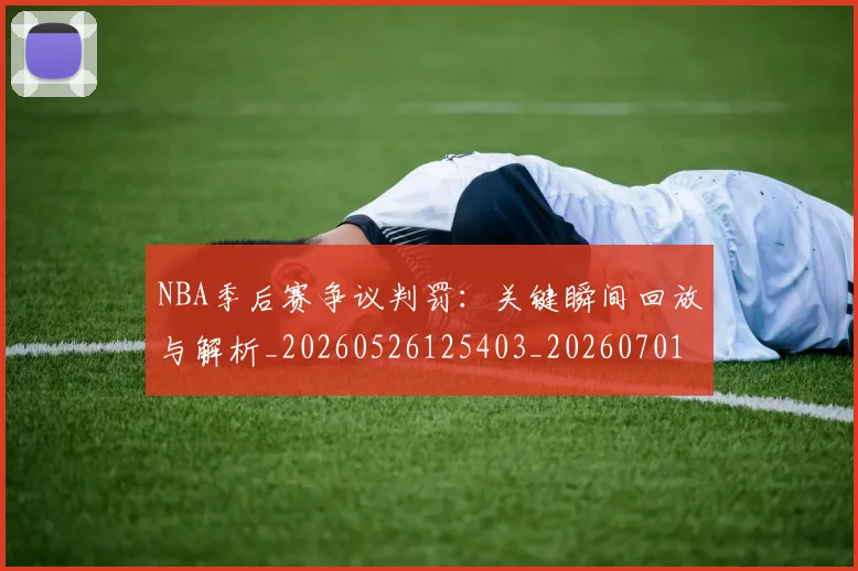 NBA季后赛争议判罚:关键瞬间回放与解析_20260526125403_20260701215632