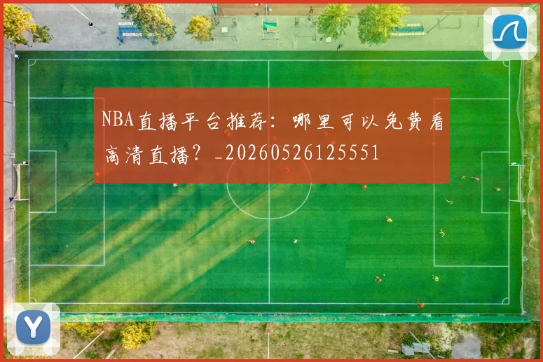NBA直播平台推荐:哪里可以免费看高清直播?_20260526125551