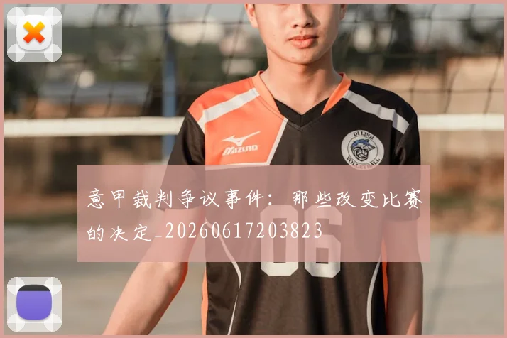 意甲裁判争议事件:那些改变比赛的决定_20260617203823