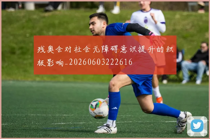 残奥会对社会无障碍意识提升的积极影响_20260603222616