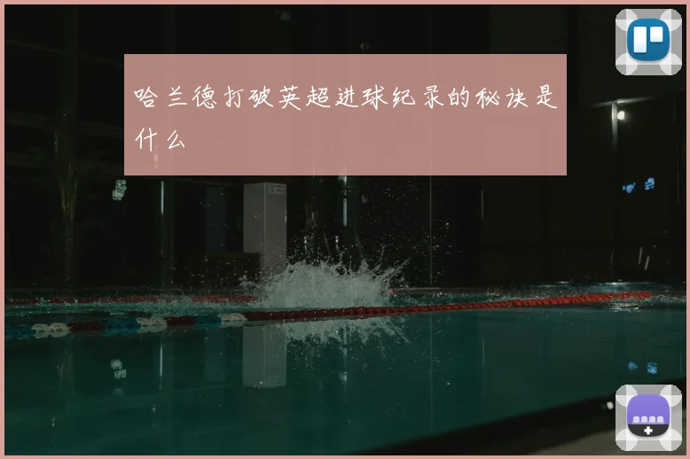 哈兰德打破英超进球纪录的秘诀是什么